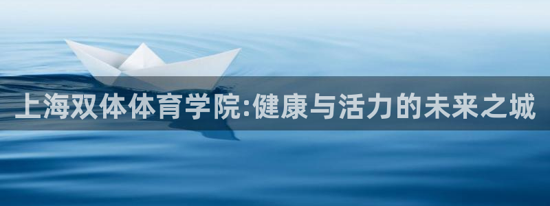 德国JJB竞技宝官方正版app集团:上海双体体育学院:健康与