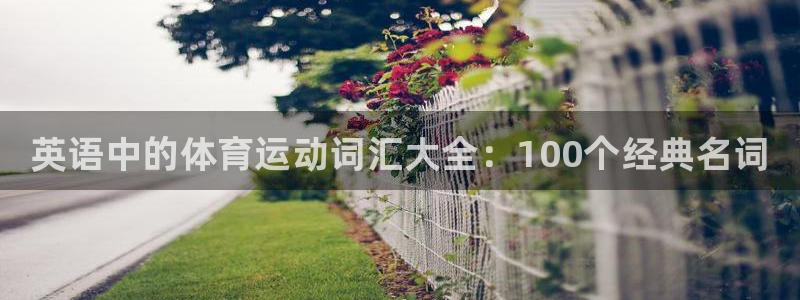 JJB竞技宝官网下载开户:英语中的体育运动词汇大全:100个