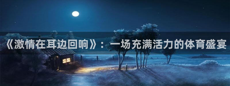 JJB竞技宝官方正版app官网:《激情在耳边回响》:一场充满