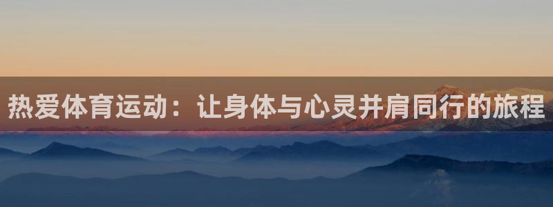 JJB竞技宝官方正版app科技:热爱体育运动:让身体与心灵并